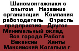 Шиномонтажники с опытом › Название организации ­ Компания-работодатель › Отрасль предприятия ­ Другое › Минимальный оклад ­ 1 - Все города Работа » Вакансии   . Ханты-Мансийский,Когалым г.